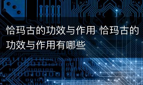 恰玛古的功效与作用 恰玛古的功效与作用有哪些