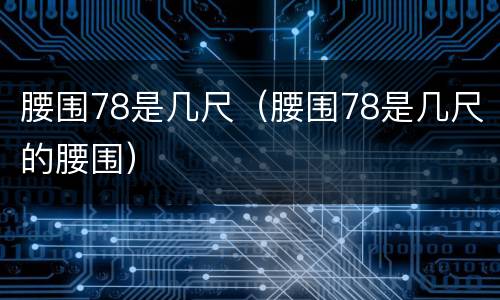 腰围78是几尺（腰围78是几尺的腰围）
