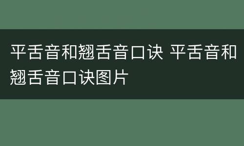 平舌音和翘舌音口诀 平舌音和翘舌音口诀图片