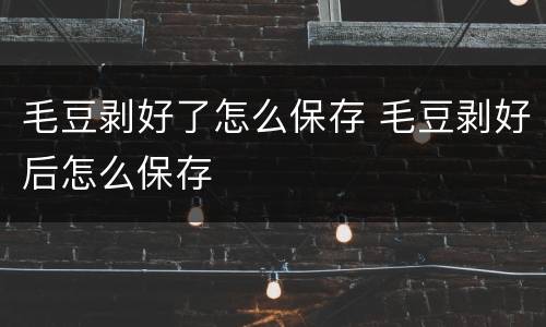 毛豆剥好了怎么保存 毛豆剥好后怎么保存