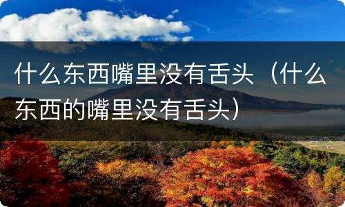 什么东西嘴里没有舌头（什么东西的嘴里没有舌头）
