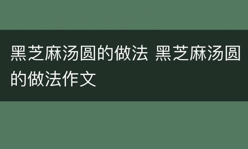 黑芝麻汤圆的做法 黑芝麻汤圆的做法作文