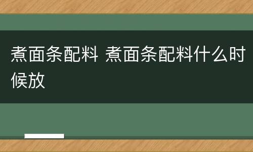 煮面条配料 煮面条配料什么时候放