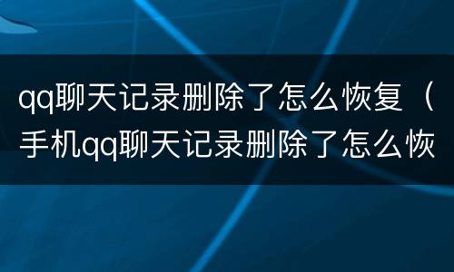 qq聊天记录删除了怎么恢复（手机qq聊天记录删除了怎么恢复）
