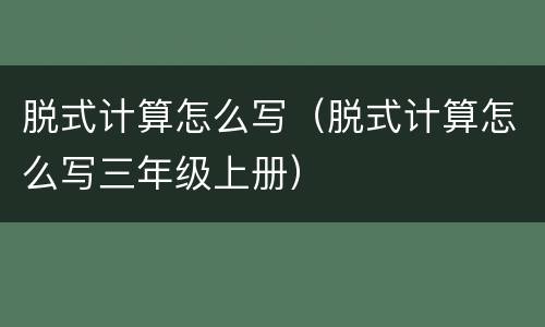 脱式计算怎么写（脱式计算怎么写三年级上册）