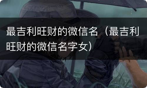 最吉利旺财的微信名（最吉利旺财的微信名字女）