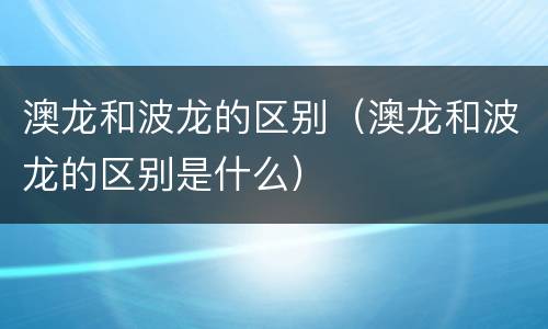 澳龙和波龙的区别（澳龙和波龙的区别是什么）