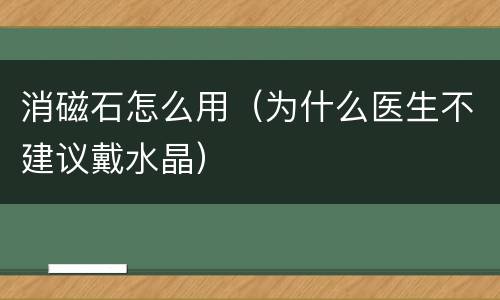 消磁石怎么用（为什么医生不建议戴水晶）