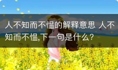 人不知而不愠的解释意思 人不知而不愠,下一句是什么?