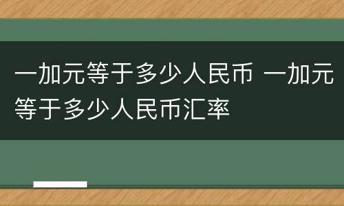 一加元等于多少人民币 一加元等于多少人民币汇率