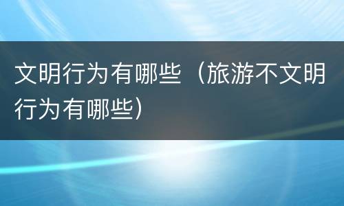 文明行为有哪些（旅游不文明行为有哪些）
