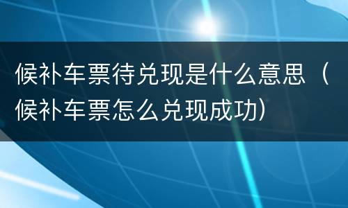 候补车票待兑现是什么意思（候补车票怎么兑现成功）