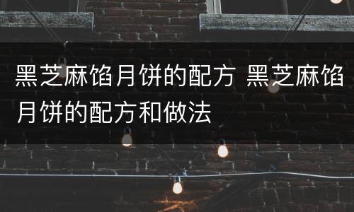 黑芝麻馅月饼的配方 黑芝麻馅月饼的配方和做法