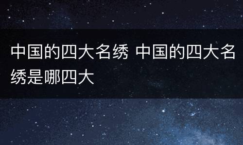 中国的四大名绣 中国的四大名绣是哪四大