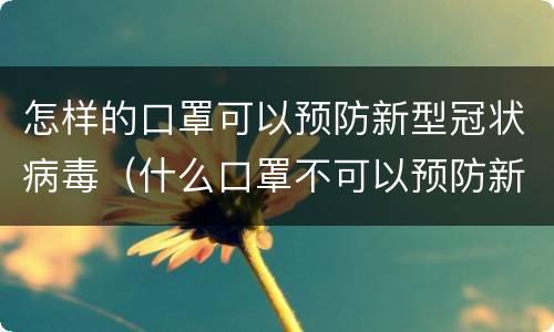 怎样的口罩可以预防新型冠状病毒（什么口罩不可以预防新型冠状病毒）