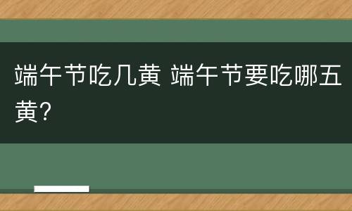 端午节吃几黄 端午节要吃哪五黄?
