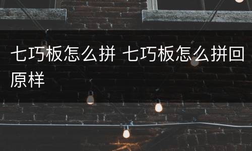 七巧板怎么拼 七巧板怎么拼回原样