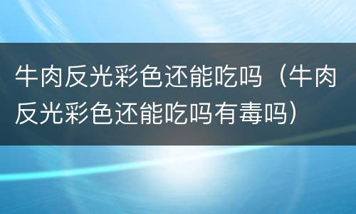 牛肉反光彩色还能吃吗（牛肉反光彩色还能吃吗有毒吗）