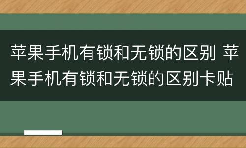 苹果手机有锁和无锁的区别 苹果手机有锁和无锁的区别卡贴是什么