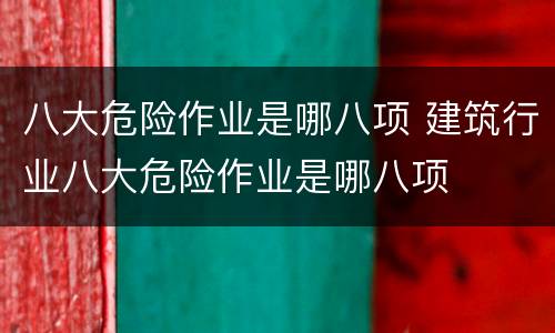 八大危险作业是哪八项 建筑行业八大危险作业是哪八项