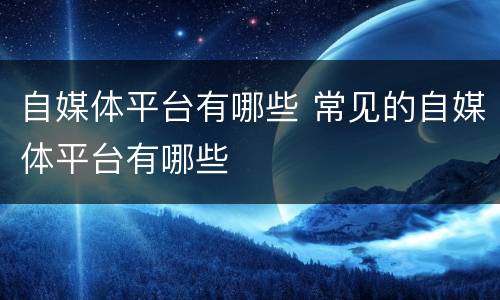自媒体平台有哪些 常见的自媒体平台有哪些