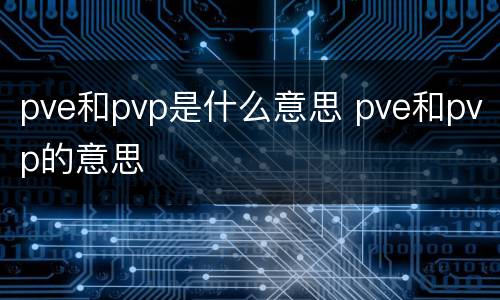 pve和pvp是什么意思 pve和pvp的意思