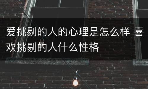 爱挑剔的人的心理是怎么样 喜欢挑剔的人什么性格