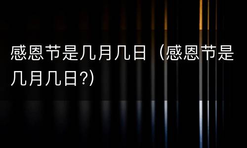 感恩节是几月几日（感恩节是几月几日?）