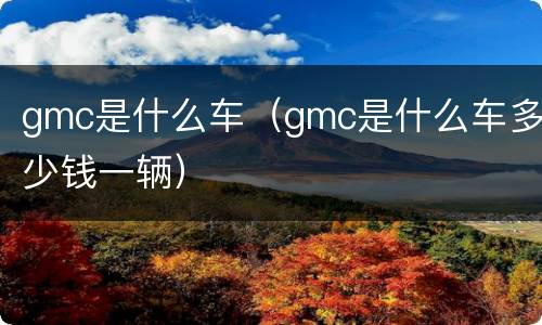 gmc是什么车（gmc是什么车多少钱一辆）