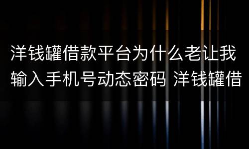 洋钱罐借款平台为什么老让我输入手机号动态密码 洋钱罐借款平台输入手机号动态密码