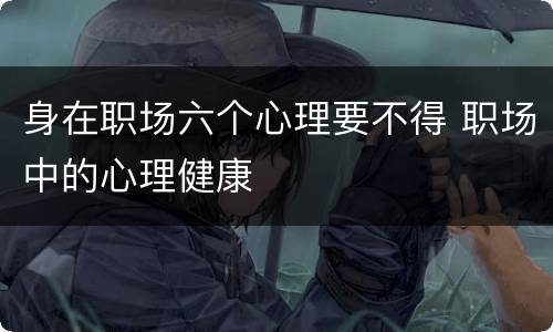 身在职场六个心理要不得 职场中的心理健康