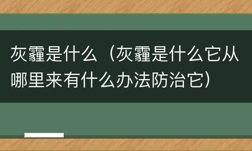 灰霾是什么（灰霾是什么它从哪里来有什么办法防治它）