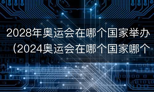 2028年奥运会在哪个国家举办（2024奥运会在哪个国家哪个城市）
