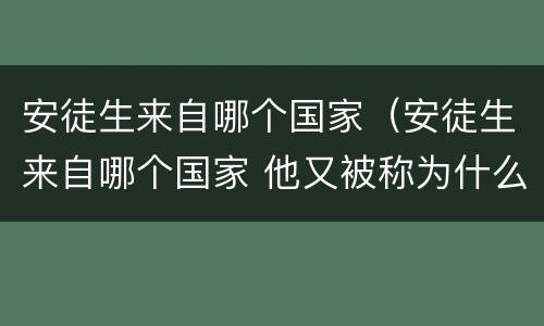 安徒生来自哪个国家（安徒生来自哪个国家 他又被称为什么）