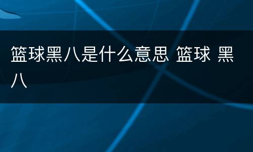 篮球黑八是什么意思 篮球 黑八
