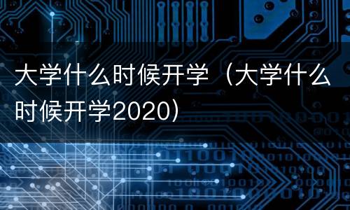 大学什么时候开学（大学什么时候开学2020）