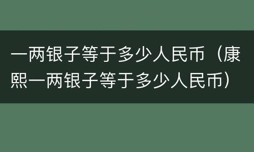 一两银子等于多少人民币（康熙一两银子等于多少人民币）