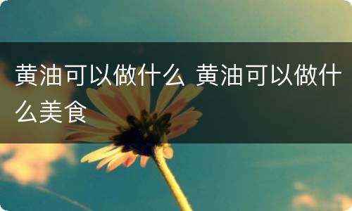 黄油可以做什么 黄油可以做什么美食