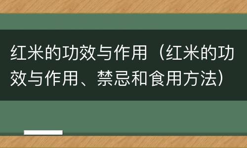 红米的功效与作用（红米的功效与作用、禁忌和食用方法）