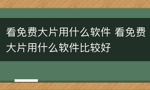 看免费大片用什么软件 看免费大片用什么软件比较好