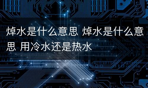 焯水是什么意思 焯水是什么意思 用冷水还是热水