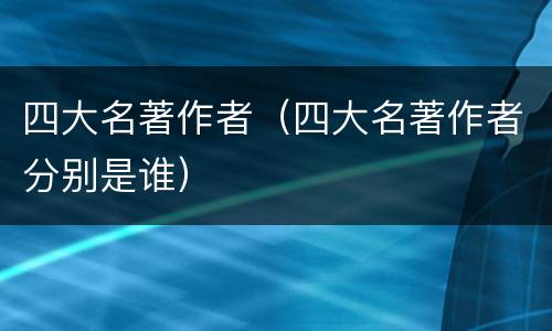 四大名著作者（四大名著作者分别是谁）