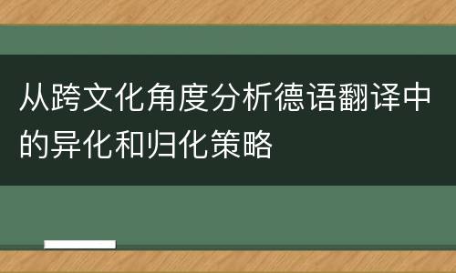 从跨文化角度分析德语翻译中的异化和归化策略