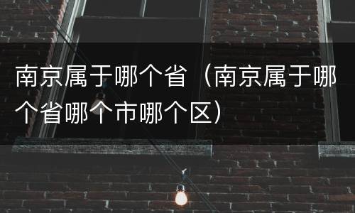 南京属于哪个省（南京属于哪个省哪个市哪个区）