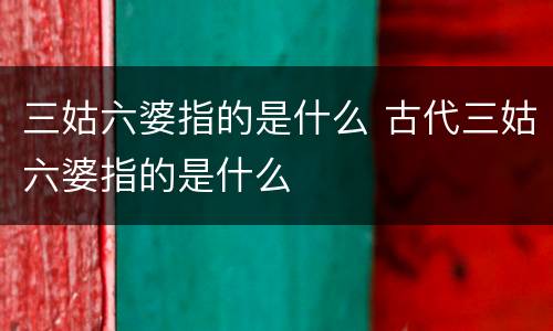 三姑六婆指的是什么 古代三姑六婆指的是什么