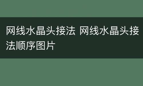 网线水晶头接法 网线水晶头接法顺序图片