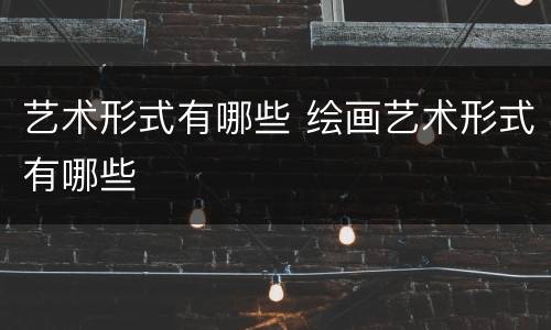 艺术形式有哪些 绘画艺术形式有哪些