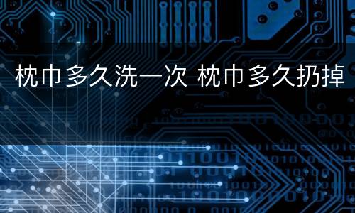 枕巾多久洗一次 枕巾多久扔掉