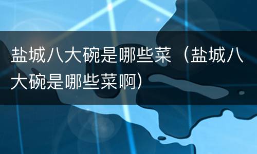 盐城八大碗是哪些菜（盐城八大碗是哪些菜啊）