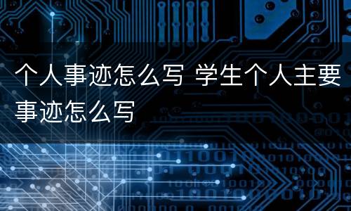 个人事迹怎么写 学生个人主要事迹怎么写